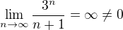 $\lim_{n \to \infty} \frac{3^n}{n+1} = \infty \neq 0$