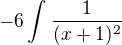 $-6\int_{}^{}\frac{1}{(x+1)^2}$