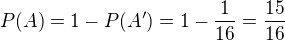 $P(A)=1-P(A')=1-\frac{1}{16}=\frac{15}{16}$