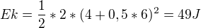 $Ek = \frac{1}{2} * 2 * {(4 + 0,5 * 6)^2} = 49 J$
