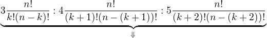 $\underbrace{3\frac{n!}{k!(n-k)!}:4\frac{n!}{(k+1)!(n-(k+1))!}:5\frac{n!}{(k+2)!(n-(k+2))!}}_{\Downarrow}$