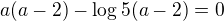$a(a-2)-\log5(a-2)=0$