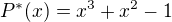 $P^*(x)=x^3 + x^2-1$