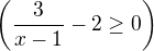 $\left(\frac{3}{x-1}-2 \ge 0\right)$