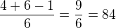 $\frac{4+6-1}{6}=\frac{9}{6}=84$
