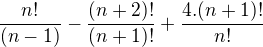 $\frac{n!}{(n-1)}-\frac{(n+2)!}{(n+1)!}+\frac{4.(n+1)!}{n!}$
