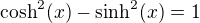 $\text{cosh}^2(x)-\text{sinh}^2(x)=1$