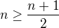$n\ge \frac{n+1}{2}$