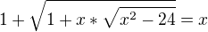 $1+\sqrt{1+x*\sqrt{x^2-24{}}}=x$