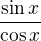 $\frac{\sin x}{\cos x}$
