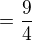 $= \frac{9}{4}$