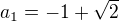 $a_{1}=-1+\sqrt{2}$