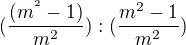 $(\frac{(m^{^{2}}-1)}{m^{2}}):(\frac{m^{2}-1}{m^{2}})$