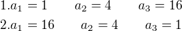 $1. a_1=1\qquad a_2=4\qquad a_3=16\nl2.a_1=16\qquad a_2=4\qquad a_3=1$