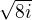 $\sqrt{8i}$