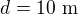 $d=10\ \text{m}$