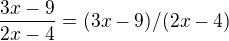 $\frac{3x-9}{2x-4}=(3x-9)/(2x-4)$
