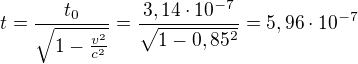 $t=\frac{{t}_0}{\sqrt{1-\frac{v^{2}}{c^{2}}}}=\frac{{3,14\cdot 10^{-7}}}{\sqrt{1-0,85^{2}}}=5,96\cdot 10^{-7}$