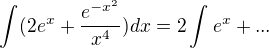 $\int_{}^{}(2e^{x}+\frac{e^{-x^{2}}}{x^{4}})dx=2\int_{}^{}e^{x}+...$