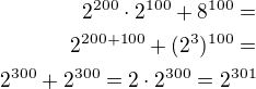 $2^{200}\cdot 2^{100}+8^{100}=\\2^{200+100}+(2^3)^{100}=\\2^{300}+2^{300}=2\cdot 2^{300}=2^{301}$
