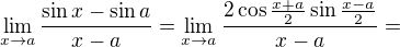 $\lim_{x\to a}\frac{\sin x-\sin a}{x-a}=\lim_{x\to a}\frac{2\cos \frac{x+a}{2}\sin \frac{x-a}{2}}{x-a}=$