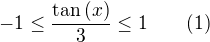 $-1\leq \frac{\tan{(x)}}{3}\leq 1\quad\quad(1)$