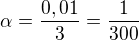 $\alpha = {0,01 \over 3}= {1 \over 300}$