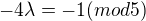 $-4\lambda =-1 (mod 5)$