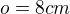 $o=8 cm$