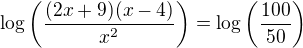 $\log\left(\frac{(2x+9)(x-4)}{x^2}\right)=\log\left(\frac{100}{50}\right)$