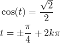 $\cos(t)=\frac{\sqrt 2}{2}\nlt=\pm\frac{\pi}{4}+2k\pi$