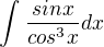 $\int_{\frac{}{}}^{}\frac{sinx}{cos^{3}x}dx$