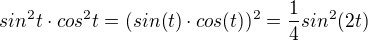 $sin^{2}t\cdot cos^{2}t=(sin(t)\cdot cos(t))^{2}=\frac{1}{4}sin^{2}(2t)$