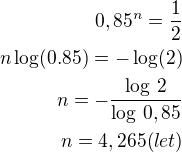 $0,85^n=\frac 12\\n\log(0.85)=-\log(2)\\n=-\frac{\log\,2}{\log\,0,85}\\n=4,265 (let)$