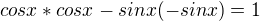 $cosx*cosx-sinx(-sinx)=1$