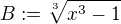 $B:=\sqrt[3]{x^3-1}$