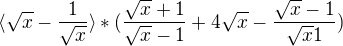 $\langle\sqrt{x}-\frac{1}{\sqrt{x}}\rangle*(\frac{\sqrt{x}+1}{\sqrt{x}-1}+4\sqrt{x}-\frac{\sqrt{x}-1}{\sqrt{x}1})$