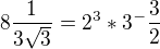$ 8 \frac{1}{3\sqrt{3}}=2^{3} * 3^-{\frac{3}{2}}$