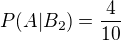 $P(A|B_{2}) = \frac{4}{10}$