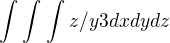 $\int_{}^{} \int_{}^{} \int_{}^{}z/y{3} dxdydz$