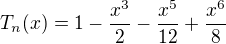 $T_n(x)=1-\frac{x^3}{2}-\frac{x^5}{12}+\frac{x^6}{8}$