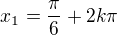 $x_1 = \frac{\pi}{6} + 2k\pi$