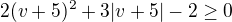 $2(v+5)^2+3|v+5|-2 \ge 0$