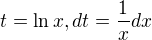$t = \ln x, dt = \frac{1}{x} dx$