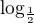 $\log_{\frac{1}{2}}$