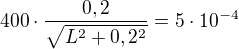$400 \cdot \frac{0,2}{\sqrt{L^2+0,2^2}}=5 \cdot 10^{-4}$