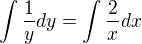 $\int \frac{1}{y} dy = \int \frac{2}{x} dx$