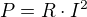 $P=R\cdot I^{2}$