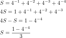 $S = 4^{-1} + 4^{-2} + 4^{-3} + 4^{-4}\nl4S = 1 + 4^{-1} + 4^{-2} + 4^{-3}\nl4S - S = 1 - 4^{-4}\nlS = \frac{1 - 4^{-4}}{3}$