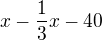 $x-\frac{1}{3}x-40$
